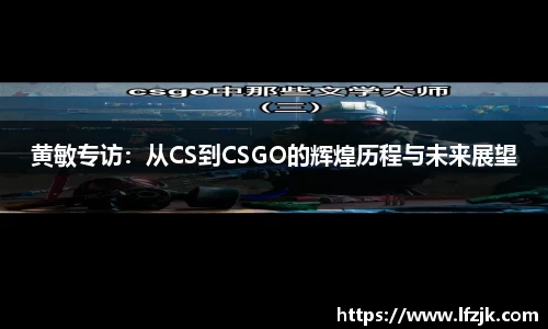 黄敏专访：从CS到CSGO的辉煌历程与未来展望