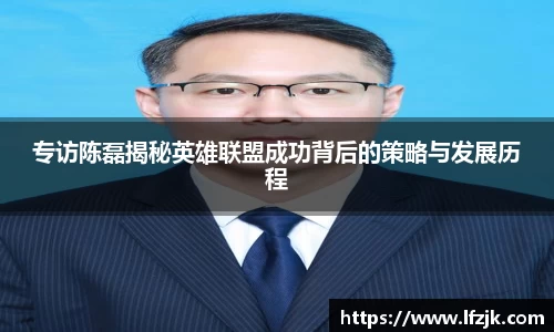 专访陈磊揭秘英雄联盟成功背后的策略与发展历程