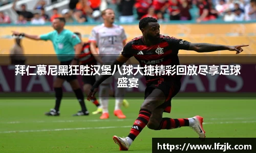 拜仁慕尼黑狂胜汉堡八球大捷精彩回放尽享足球盛宴